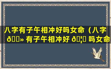 八字有子午相冲好吗女命（八字 🌻 有子午相冲好 🦉 吗女命好不好）